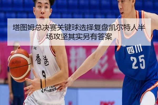 塔图姆总决赛关键球选择复盘凯尔特人半场攻坚其实另有答案