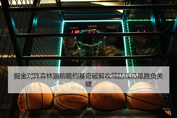 掘金对阵森林狼前瞻约基奇破解收缩防线仍是胜负关键